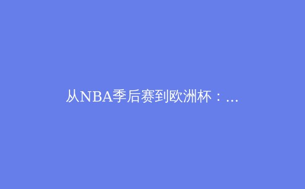 从NBA季后赛到欧洲杯：现代体育赛事背后的科技革命与商业逻辑 - 3