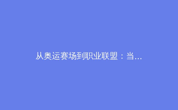 从奥运赛场到职业联盟：当代体育竞技的商业化与人文价值博弈 - 2