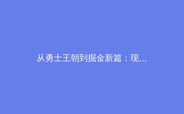 从勇士王朝到掘金新篇：现代篮球战术演进与团队文化的深层次解析 - 3
